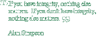 If you have integrity, nothing else matters.  If you don't have integrity, nothing else matters. - Alan Simpson